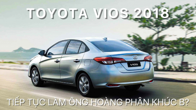 Toyota Vios 2018: Nhiều nâng cấp đáng giá, liệu vẫn sẽ đứng đầu về doanh số trong phân khúc?