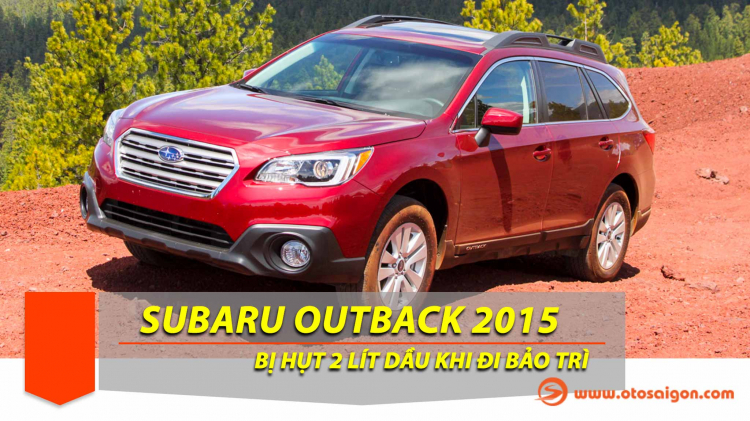 Xe Subaru Outback 2015 của em hụt 2 lít dầu trong khi vẫn bảo trì định kỳ?!?