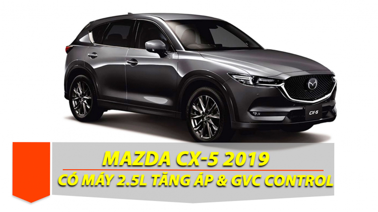 Mazda CX-5 2019 đã có phiên bản lắp động cơ 2.5L tăng áp; nâng cấp hệ thống G-Vectoring.