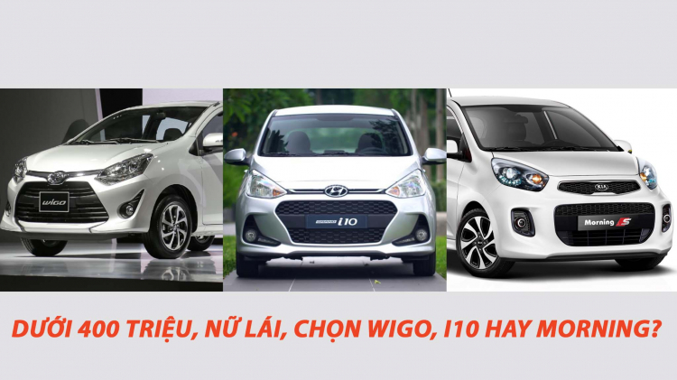 Nữ lái, mua xe dưới 400 triệu: Toyota Wigo, Hyundai i10 hay Kia Morning? Nữ lái, mua xe dưới 400 triệu: Toyota Wigo, Hyundai i10 hay Kia Morning?
