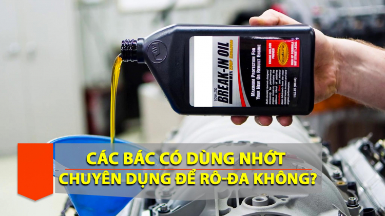 Các bác có chạy rô-đa bằng dầu nhớt chuyên dụng (break-in oil) không?