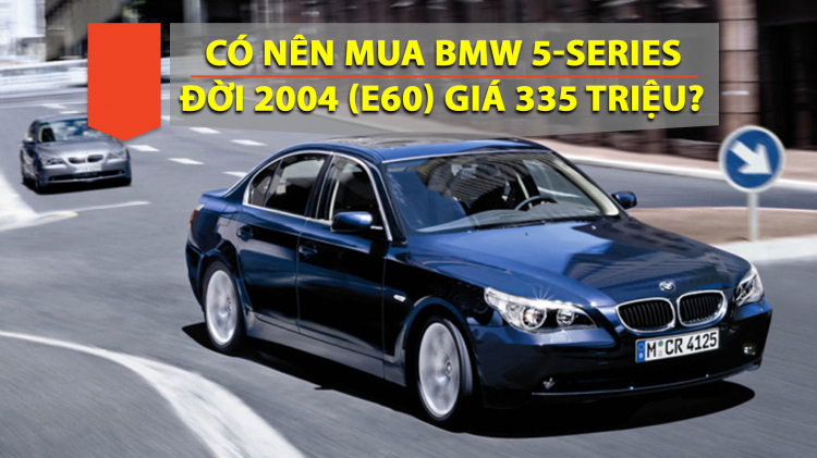 Em có nên mua BMW 5-Series (E60) đời 2004 giá 335 triệu không?