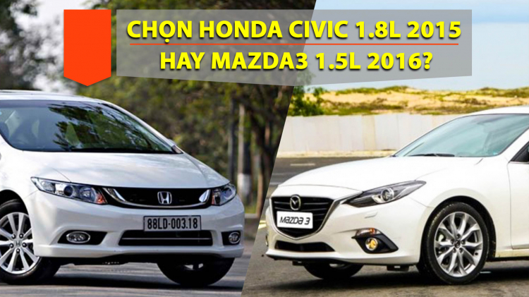 Đồng giá 600 triệu, em nên chọn Mazda3 1.5AT 2016 hay Honda Civic 1.8AT 2015 các bác?