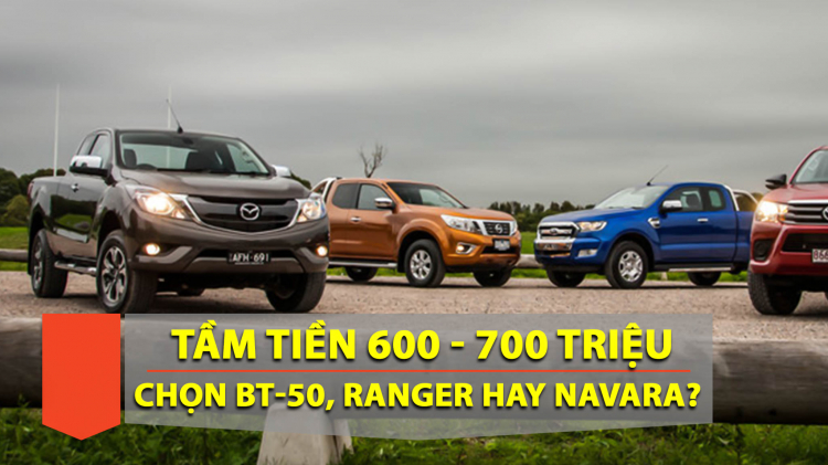 Mua bán tải tầm tiền 600 - 700 triệu; chọn BT-50, Ranger hay Navara?
