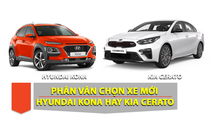 Em lên đời xe từ i10: Nên chọn mua Hyundai Kona hay Kia Cerato mới?