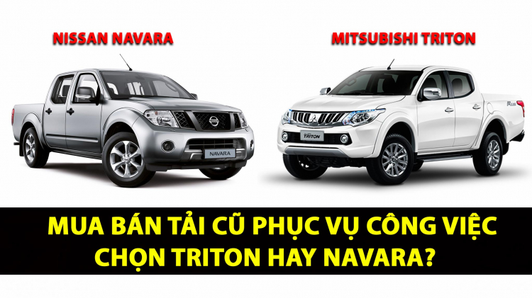 Em mua bán tải cũ để phục vụ công việc, nên chọn Mitsubishi Triton hay Nissan Navara?