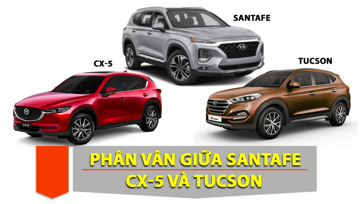 Phân vân giữa Mazda CX-5, Hyundai SantaFe và Tucson: Tất cả là bản tiêu chuẩn