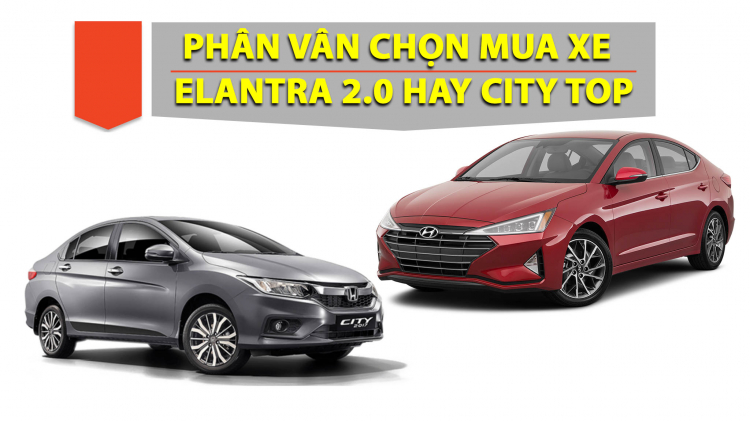 Em nên mua Hyundai Elantra 2.0L hay Honda City TOP?