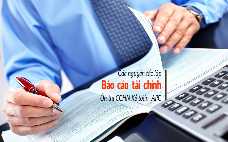Nguyên tắc lập và trình bày Báo cáo Tài chính trong thi CCHN Kế toán APC Nguyên tắc lập và trình bày Báo cáo Tài chính trong thi CCHN Kế toán APC