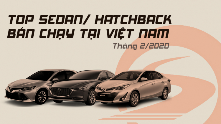 [Infographic] Top Sedan/Hatchback bán chạy tại Việt Nam tháng 2/2020: Vios và Camry vẫn là một thế lực