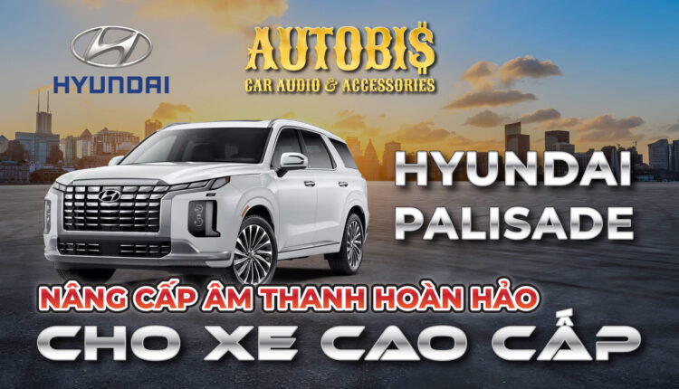 Giải Pháp Nâng Cấp Âm Thanh Trên Hyundai Palisade