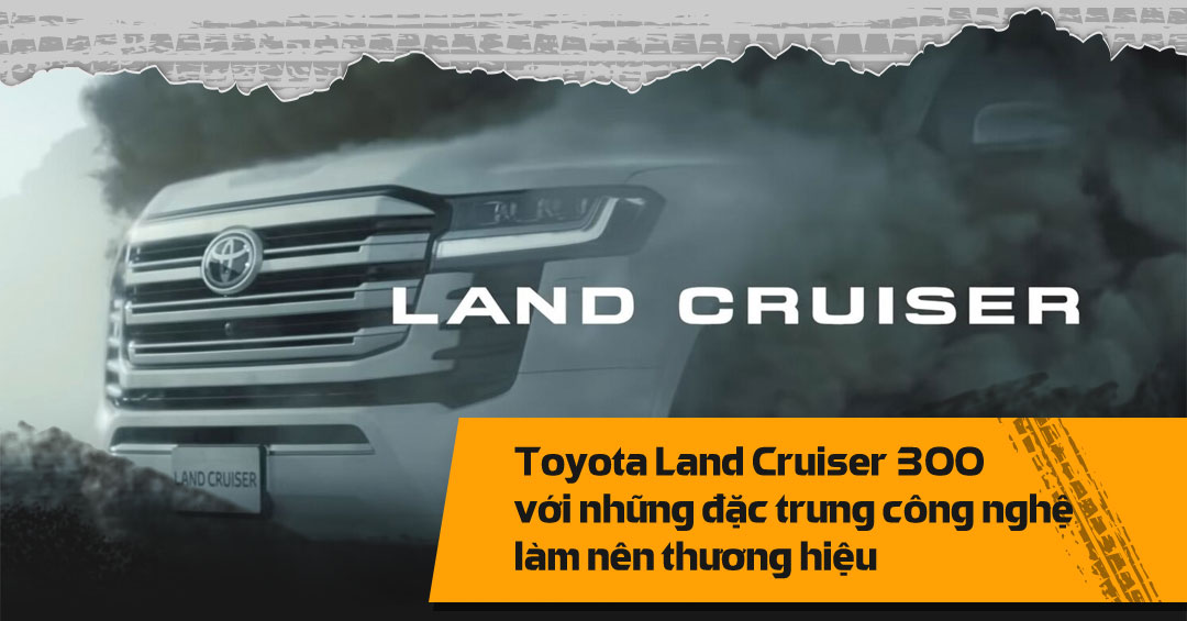Toyota Land Cruiser 300 với những đặc trưng công nghệ làm nên thương hiệu